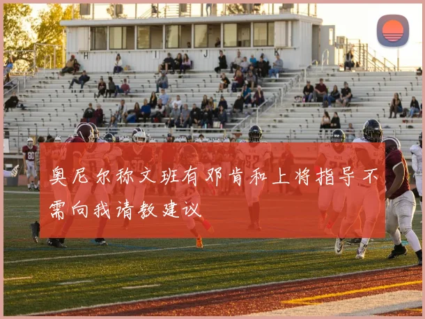 奥尼尔称文班有邓肯和上将指导不需向我请教建议