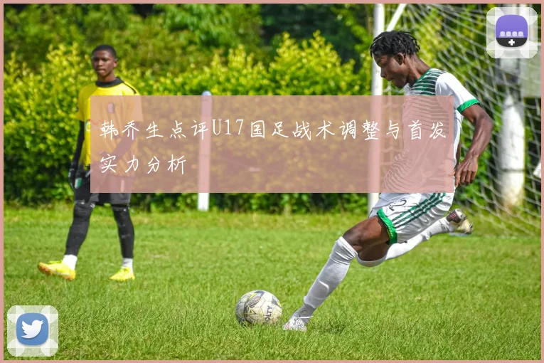 韩乔生点评U17国足战术调整与首发实力分析