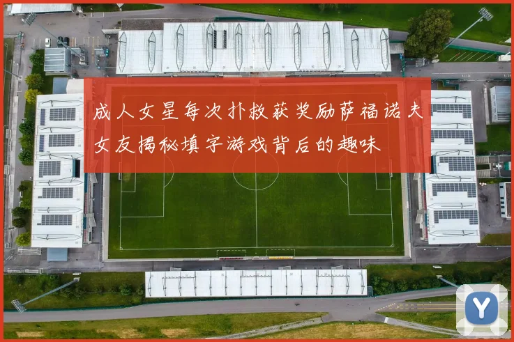 成人女星每次扑救获奖励萨福诺夫女友揭秘填字游戏背后的趣味
