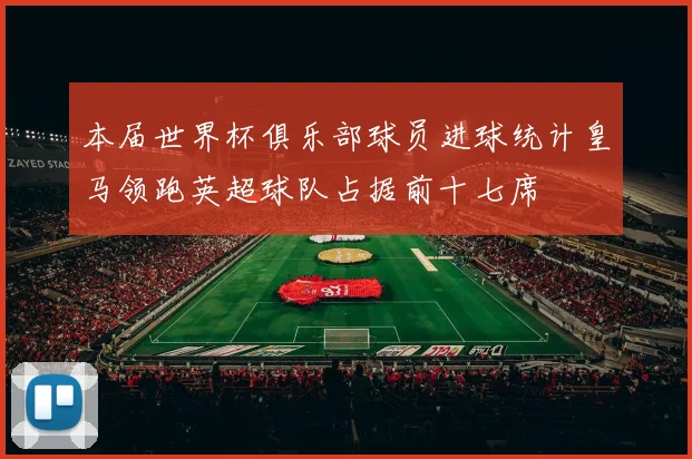 本届世界杯俱乐部球员进球统计皇马领跑英超球队占据前十七席
