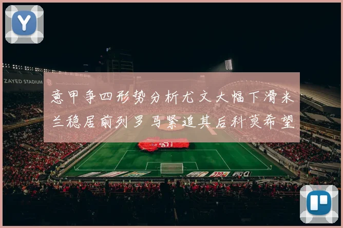 意甲争四形势分析尤文大幅下滑米兰稳居前列罗马紧追其后科莫希望渺茫